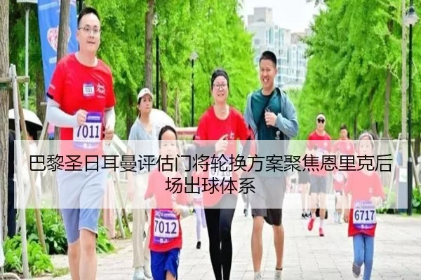 巴黎圣日耳曼评估门将轮换方案聚焦恩里克后场出球体系