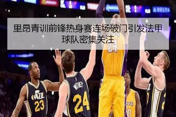里昂青训前锋热身赛连场破门引发法甲球队密集关注
