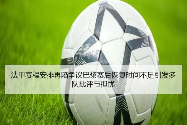 法甲赛程安排再陷争议巴黎赛后恢复时间不足引发多队批评与担忧