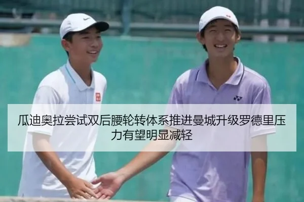 瓜迪奥拉尝试双后腰轮转体系推进曼城升级罗德里压力有望明显减轻